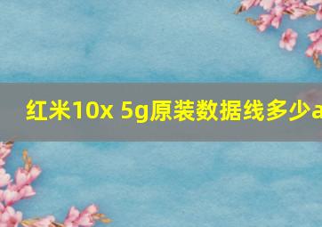 红米10x 5g原装数据线多少a